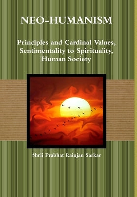 Neo-Humanism: Principles and Cardinal Values, Sentimentality to Spirituality, Human Society by Sarkar, Shrii Prabhat Rainjan