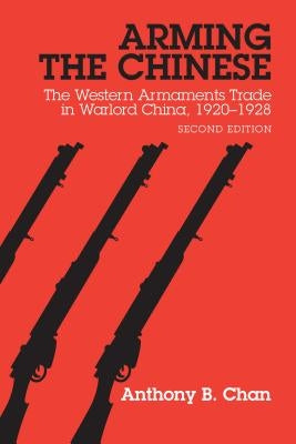 Arming the Chinese: The Western Armaments Trade in Warlord China, 1920-28, Second Edition by Chan, Anthony B.