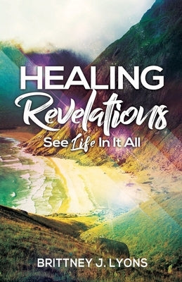 Healing Revelations: See Life In It All by Lyons, Brittney J.