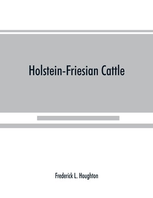 Holstein-Friesian cattle: a history of the breed and its development in America: a complete list of all private and authenticated milk and butte by L. Houghton, Frederick