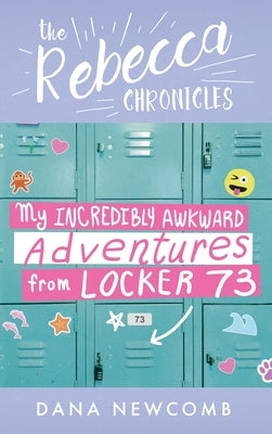 My Incredibly Awkward Adventures From Locker 73: The Rebecca Chronicles series, Book 3 by Newcomb, Dana