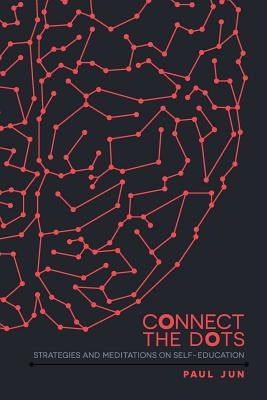 Connect The Dots: Strategies and Meditations on Self-education by Jun, Paul