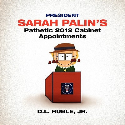 President Sarah Palin's Pathetic 2012 Cabinet Appointments by Ruble, D. L., Jr.