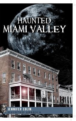 Haunted Miami Valley by Eblin, Jennifer