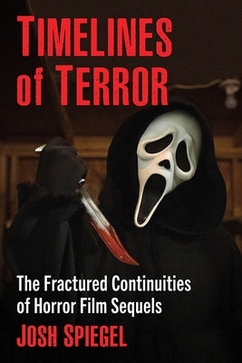 Timelines of Terror: The Fractured Continuities of Horror Film Sequels by Spiegel, Josh