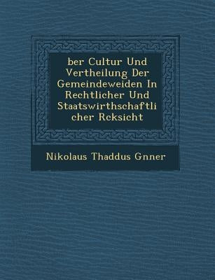 Ber Cultur Und Vertheilung Der Gemeindeweiden in Rechtlicher Und Staatswirthschaftlicher R Cksicht by G. Nner, Nikolaus Thadd