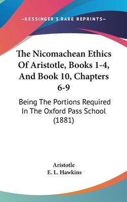 The Nicomachean Ethics of Aristotle, Books 1-4, and Book 10, Chapters 6-9: Being the Portions Required in the Oxford Pass School (1881) by Aristotle