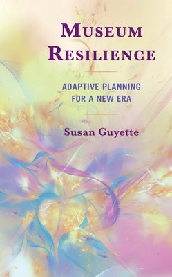 Museum Resilience: Adaptive Planning for a New Era by Guyette, Susan