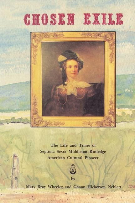 Chosen Exile: The Life and Times of Septima Sexta Middleton Rutledge, American Cultural Pioneer by Neblett, Genon