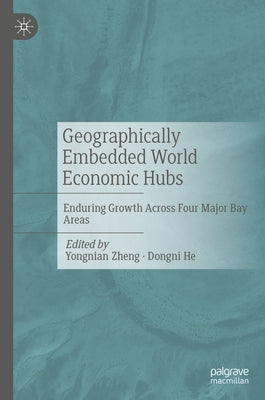 Geographically Embedded World Economic Hubs: Enduring Growth Across Four Major Bay Areas by Zheng, Yongnian