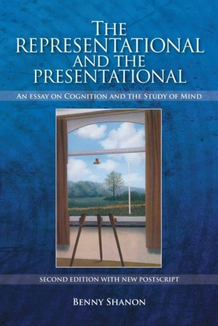 Representational and the Presentational: An Essay on Cognition and the Study of Mind (Enlarged) by Shanon, Benny