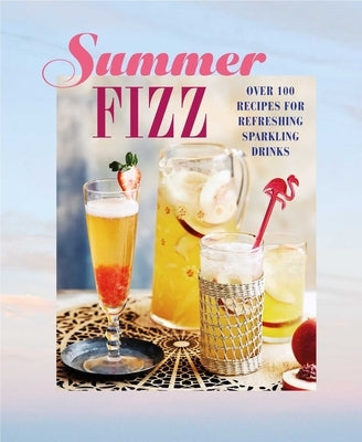 Summer Fizz: Over 100 Recipes for Refreshing Sparkling Drinks by Ryland Peters & Small
