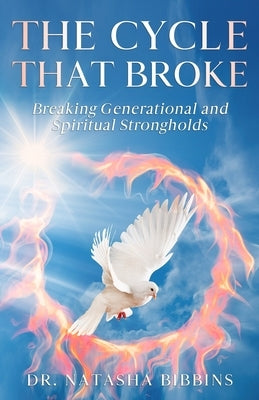 The Cycle That Broke: Breaking Generational and Spiritual Strongholds by Bibbins, Natasha