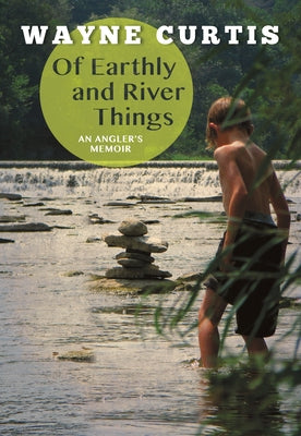 Of Earthly and River Things: An Angler's Memoir by Curtis, Wayne