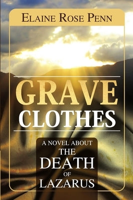 Grave Clothes: A Novel about the Death of Lazarus by Penn, Elaine