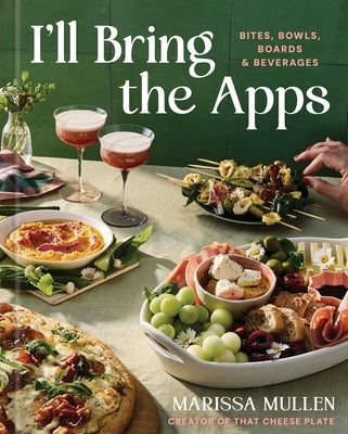 I'll Bring the Apps: Bites, Bowls, Boards & Beverages by Mullen, Marissa