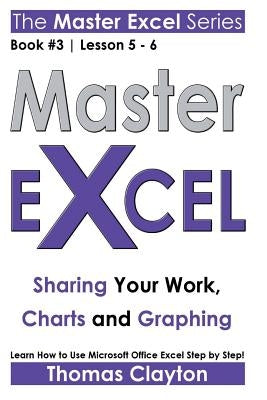 Master Excel: Sharing Your Work, Charts and Graphing by Clayton, Thomas