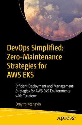 Devops Simplified: Zero-Maintenance Strategies for AWS Eks: Efficient Deployment and Management Strategies for AWS Eks Environments with Terraform by Kozhevin, Dmytro