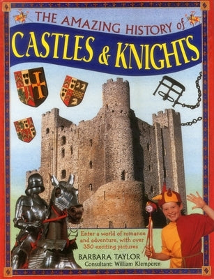 The Amazing History of Castles & Knights: Enter a World of Romance and Adventure, with Over 350 Exciting Pictures by Taylor, Barbara