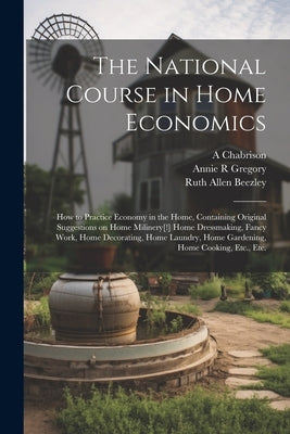 The National Course in Home Economics; How to Practice Economy in the Home, Containing Original Suggestions on Home Milinery[!] Home Dressmaking, Fanc by Beezley, Ruth Allen
