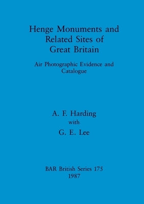 Henge Monuments and Related Sites of Great Britain: Air Photographic Evidence and Catalogue by Harding, A. F.