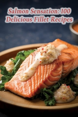 Salmon Sensation: 100 Delicious Fillet Recipes by Treats Aoya, Spice Street