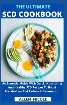 The Ultimate Scd Cookbook: An Essential Guide With Quick, Nourishing And Healthy SCD Recipes To Boost Metabolism And Reduce Inflammation by Allen Nicole
