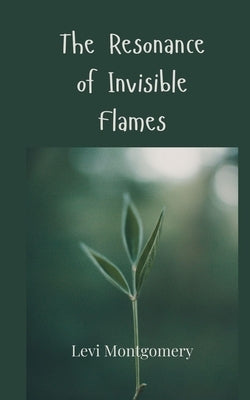 The Resonance of Invisible Flames by Montgomery, Levi