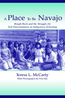 A Place to Be Navajo: Rough Rock and the Struggle for Self-Determination in Indigenous Schooling by McCarty, Teresa L.