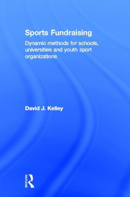 Sports Fundraising: Dynamic Methods for Schools, Universities and Youth Sport Organizations by Kelley, David J.