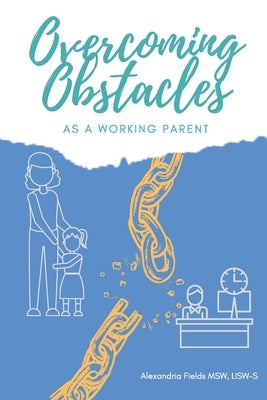 Overcoming Obstacles as a Working Parent by Fields, Alexandria