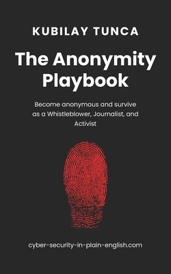 The Anonymity Playbook: Become anonymous and survive as a Whistleblower, Journalist, and Activist by Tunca, Kubilay