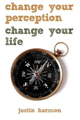 Change Your Perception Change Your Life by Harmon, Justin