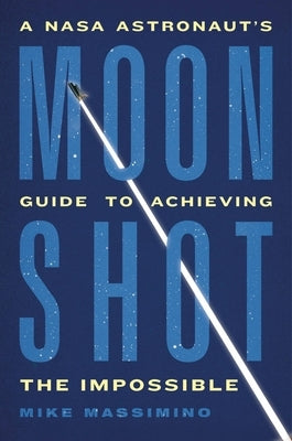 Moonshot: A NASA Astronaut's Guide to Achieving the Impossible by Massimino, Mike