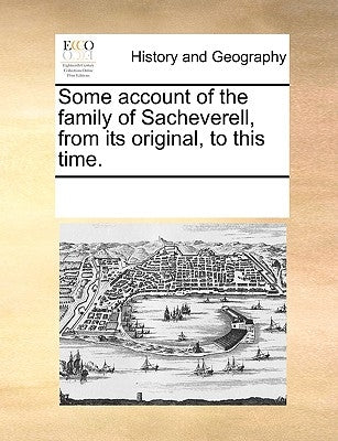Some Account of the Family of Sacheverell, from Its Original, to This Time. by Multiple Contributors