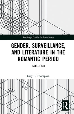 Gender, Surveillance, and Literature in the Romantic Period: 1780-1830 by Thompson, Lucy E.