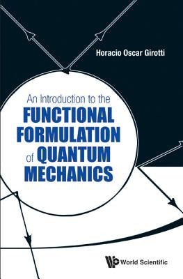 An Introduction to the Functional Formulation of Quantum Mechanics by Girotti, Horacio Oscar