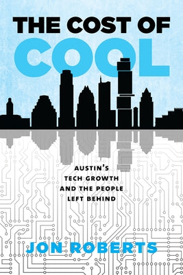 The Cost of Cool: Austin's Tech Growth and the People Left Behind by Roberts, Jon