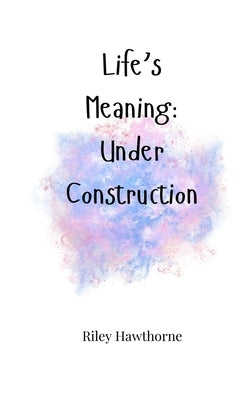 Life's Meaning: Under Construction by Hawthorne, Riley