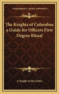 The Knights of Columbus a Guide for Officers First Degree Ritual by A. Knight of the Order