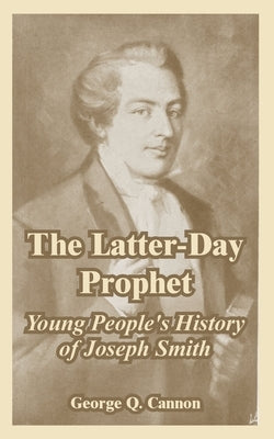 The Latter-Day Prophet: Young People's History of Joseph Smith by Cannon, George Q.