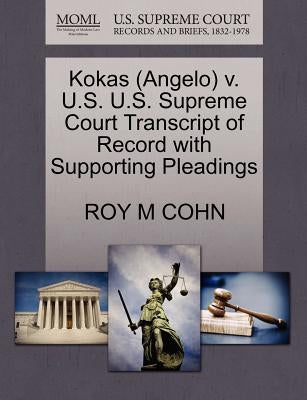 Kokas (Angelo) V. U.S. U.S. Supreme Court Transcript of Record with Supporting Pleadings by Cohn, Roy M.