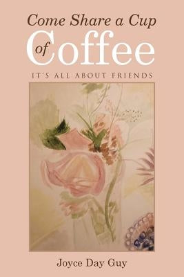 Come Share a Cup of Coffee: It's All About Friends by Guy, Joyce Day