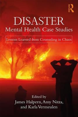 Disaster Mental Health Case Studies: Lessons Learned from Counseling in Chaos by Halpern, James