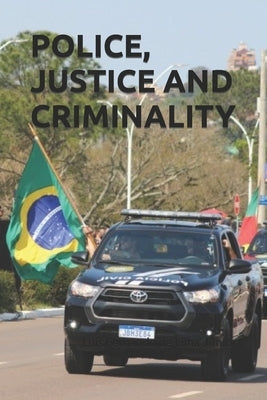 Police, Justice and Criminality: Challenges in Criminal Prosecution Through the Journey of an Investigator Against Crime and Corruption in the Brazili by Lima Júnior, Luís Fernando de
