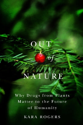 Out of Nature: Why Drugs from Plants Matter to the Future of Humanity by Rogers, Kara