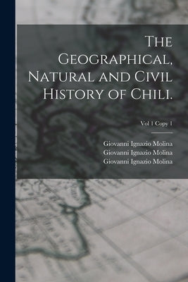 The Geographical, Natural and Civil History of Chili.; Vol 1 copy 1 by Molina, Giovanni Ignazio 1740-1829