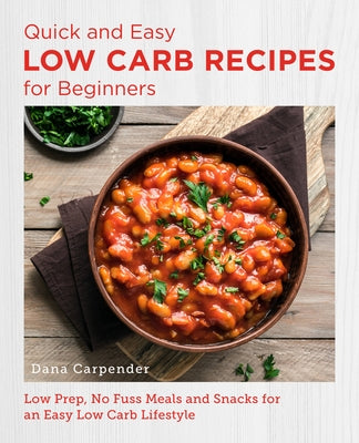 Quick and Easy Low Carb Recipes for Beginners: Low Prep, No Fuss Meals and Snacks for an Easy Low Carb Lifestyle by Carpender, Dana