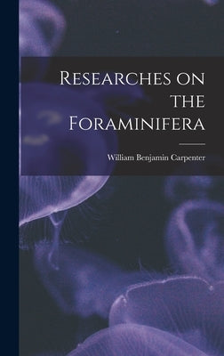 Researches on the Foraminifera by Carpenter, William Benjamin