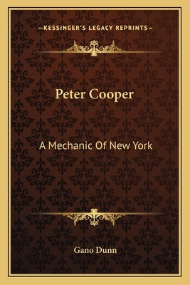 Peter Cooper: A Mechanic Of New York by Dunn, Gano